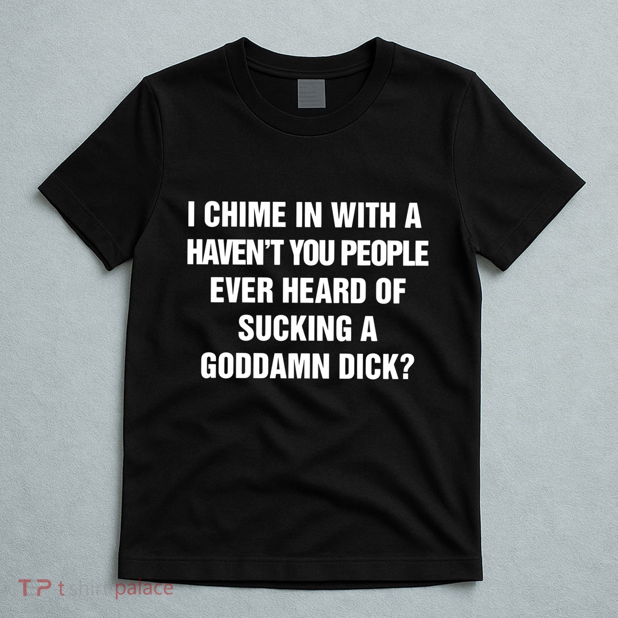 I Chime In With A Haven’T You People Ever Heard T-Shirt