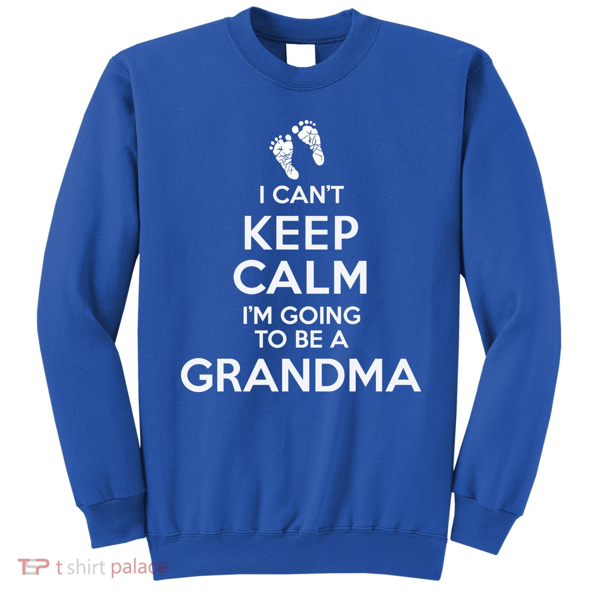 I Can't Keep Calm I'm Going To Be A Grandma Funny Gift Sweatshirt