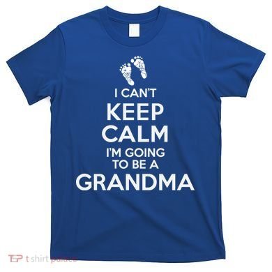 I Can't Keep Calm I'm Going To Be A Grandma Funny Gift T-Shirt