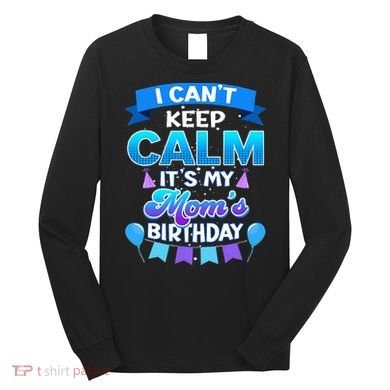 I Cant Keep Calm Its My Mom Birthday Bday Long Sleeve Shirt