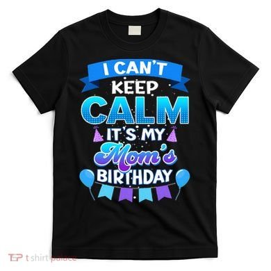 I Cant Keep Calm Its My Mom Birthday Bday T-Shirt