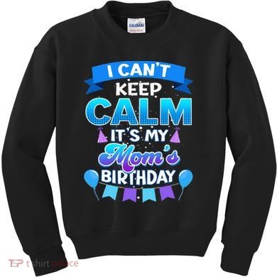 I Cant Keep Calm Its My Mom Birthday Bday Kids Sweatshirt