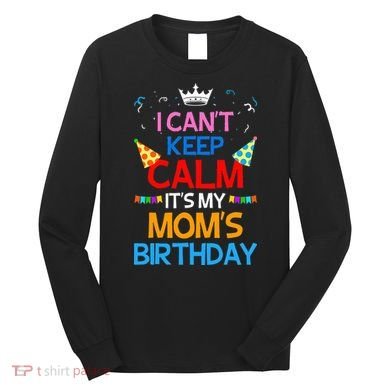 I Can't Keep Calm It's My Mom's Birthday Long Sleeve Shirt