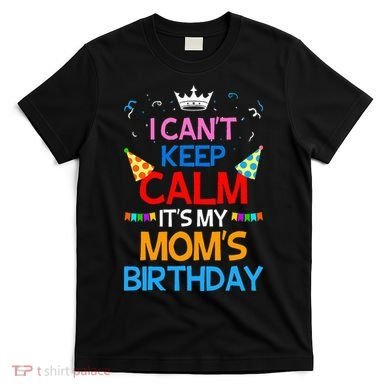 I Can't Keep Calm It's My Mom's Birthday T-Shirt