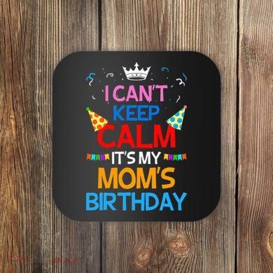 I Can't Keep Calm It's My Mom's Birthday Coaster