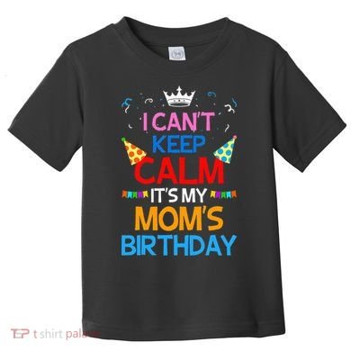 I Can't Keep Calm It's My Mom's Birthday Toddler T-Shirt