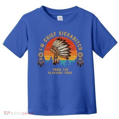 IM Chief Kickabitch From The Slapahoe Tribe Toddler T-Shirt