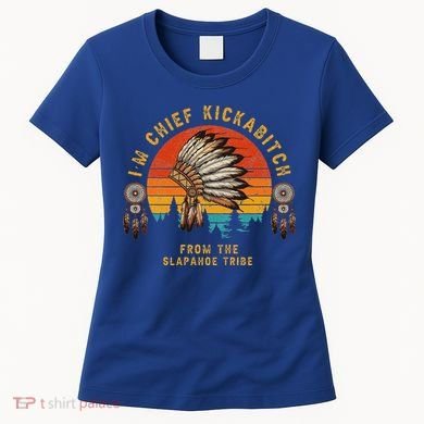 IM Chief Kickabitch From The Slapahoe Tribe Women's T-Shirt