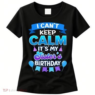 I Cant Keep Calm Its My Sister Birthday Bday Women's T-Shirt