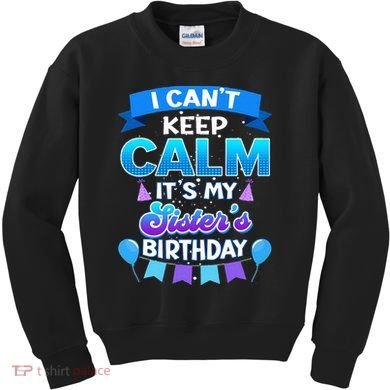 I Cant Keep Calm Its My Sister Birthday Bday Kids Sweatshirt