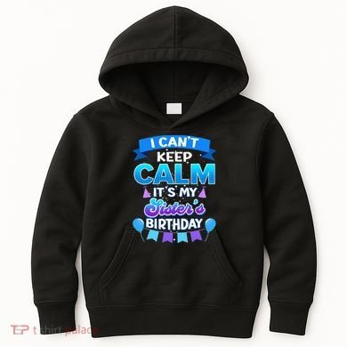 I Cant Keep Calm Its My Sister Birthday Bday Kids Hoodie