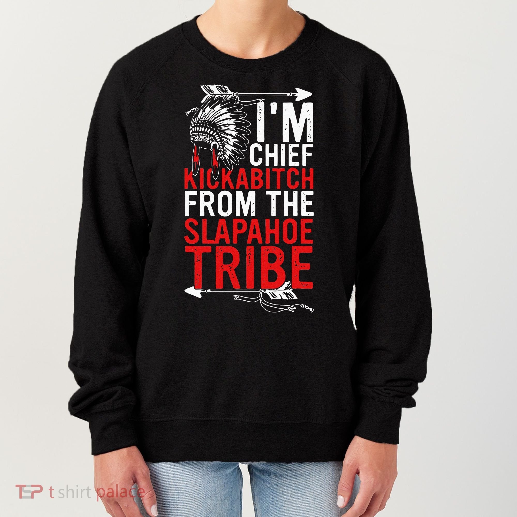 I'm chief kickabitch from the slapahoe tribe Women's Sweatshirt