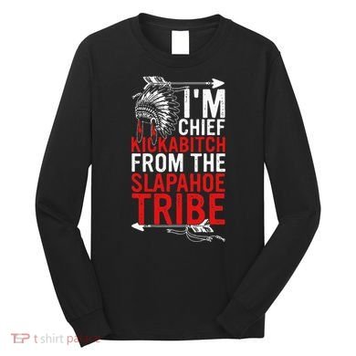 I'm chief kickabitch from the slapahoe tribe Long Sleeve Shirt