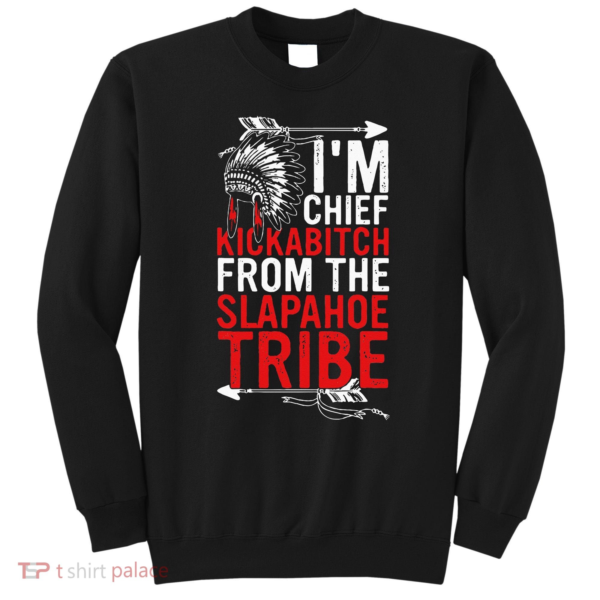 I'm chief kickabitch from the slapahoe tribe Sweatshirt
