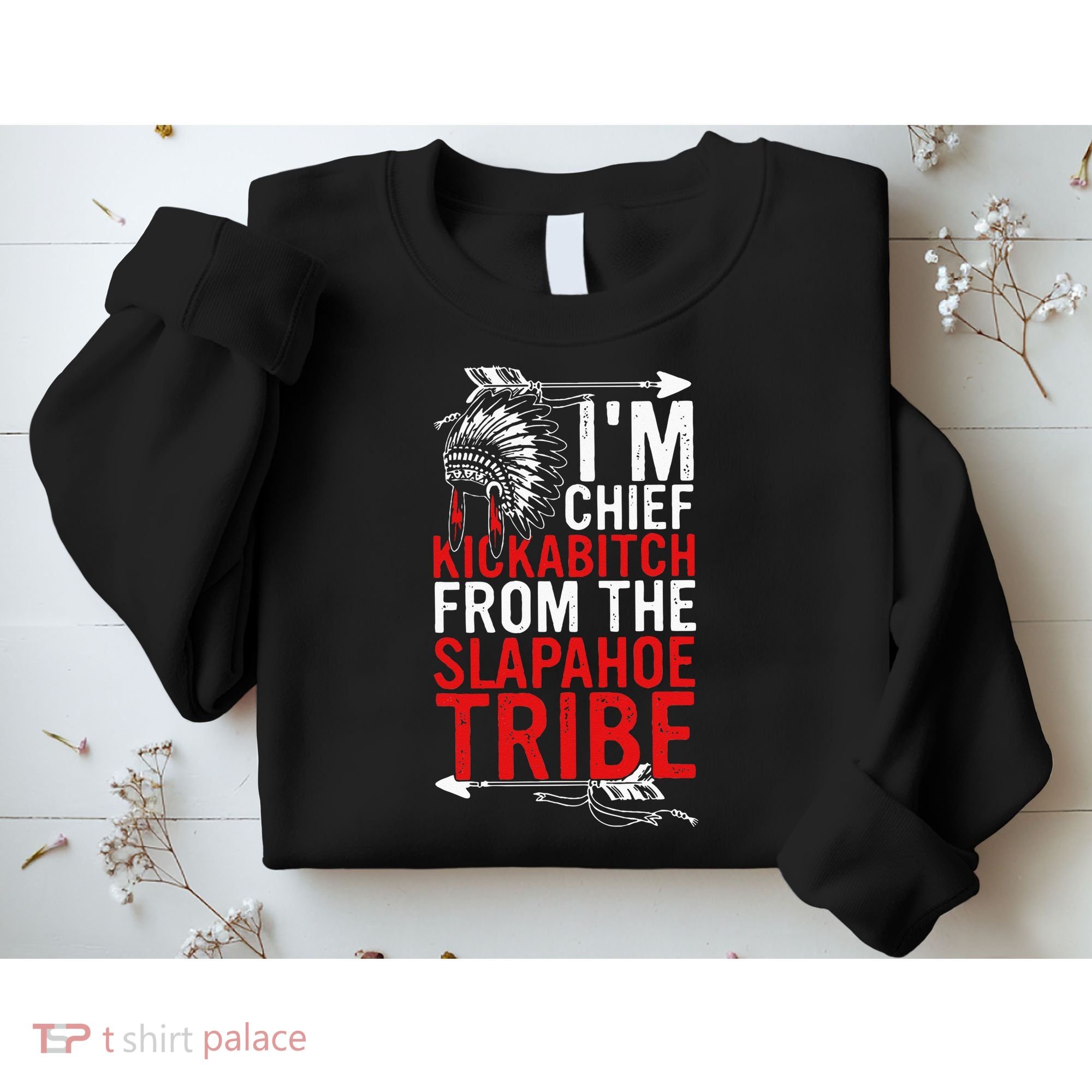 I'm chief kickabitch from the slapahoe tribe Sweatshirt