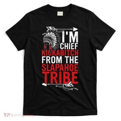 I'm chief kickabitch from the slapahoe tribe T-Shirt