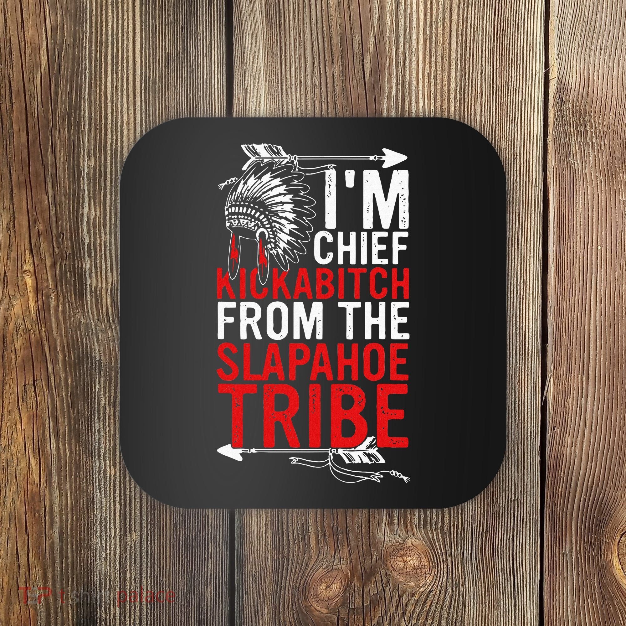 I'm chief kickabitch from the slapahoe tribe Coaster