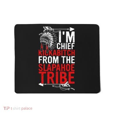 I'm chief kickabitch from the slapahoe tribe Mousepad