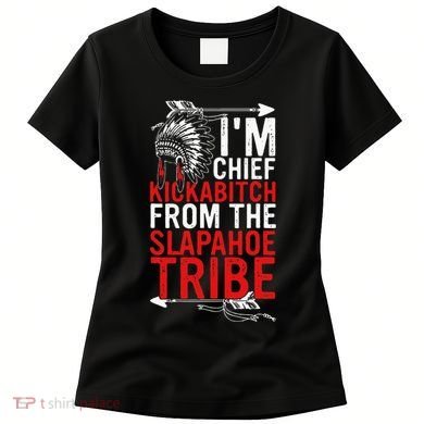 I'm chief kickabitch from the slapahoe tribe Women's T-Shirt