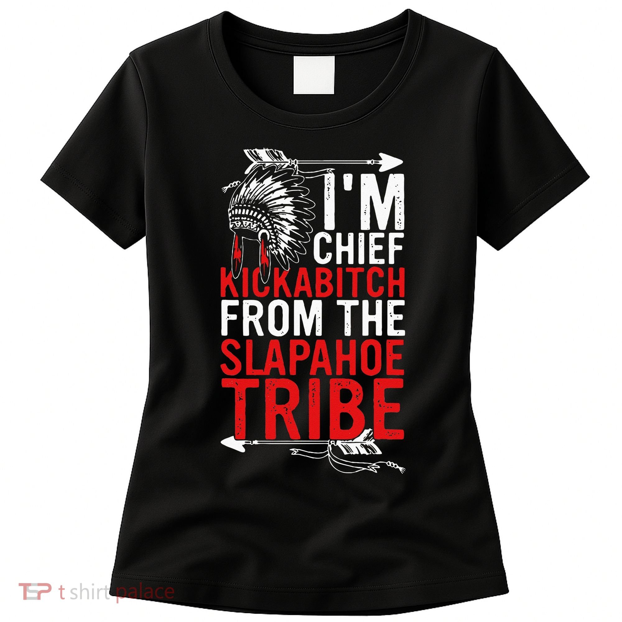I'm chief kickabitch from the slapahoe tribe Women's T-Shirt
