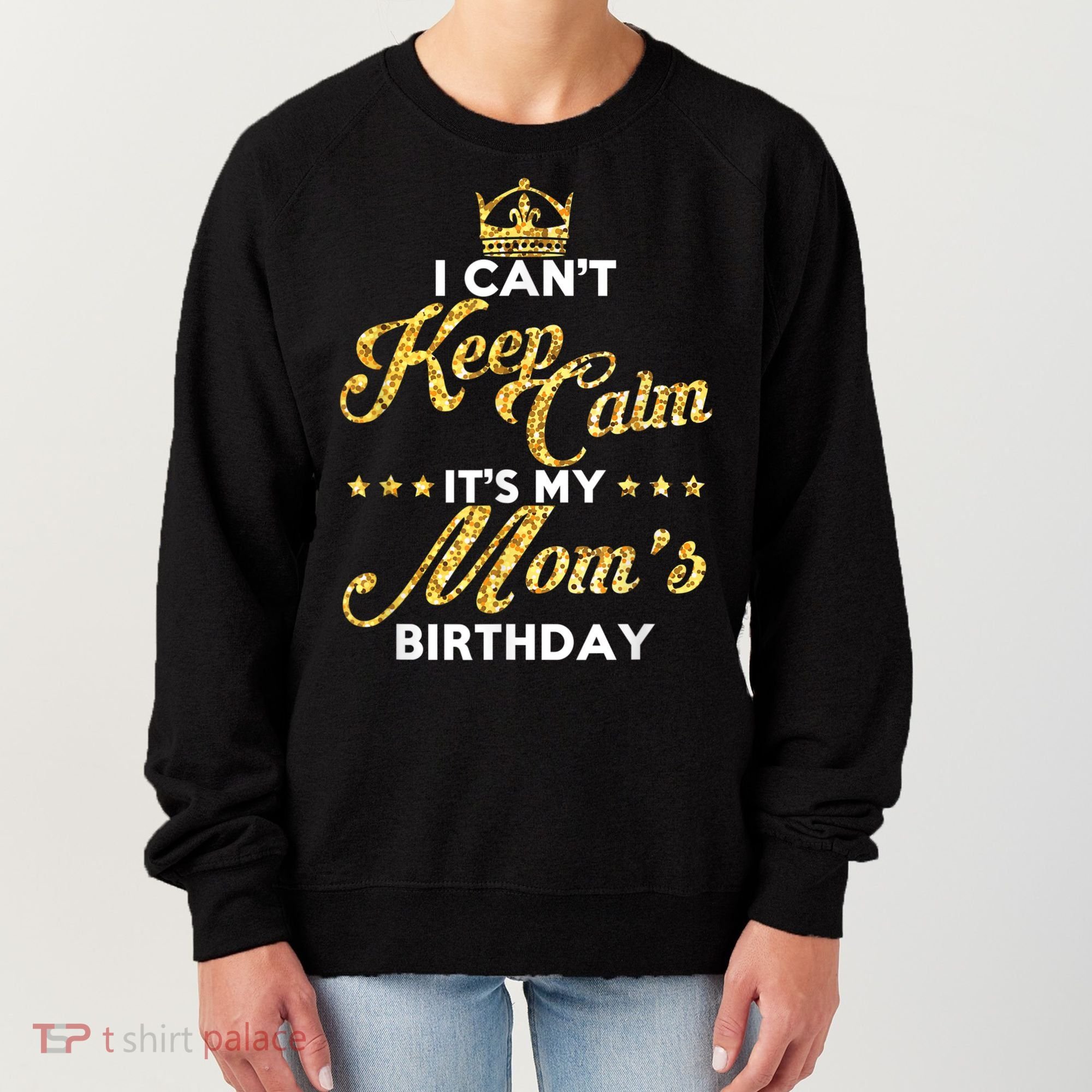 I Cant Keep Calm Its My Moms Birthday Idea For Mom's Women's Sweatshirt