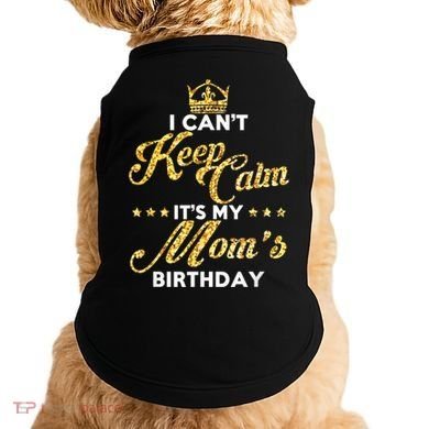 I Cant Keep Calm Its My Moms Birthday Idea For Mom's Doggie Tank
