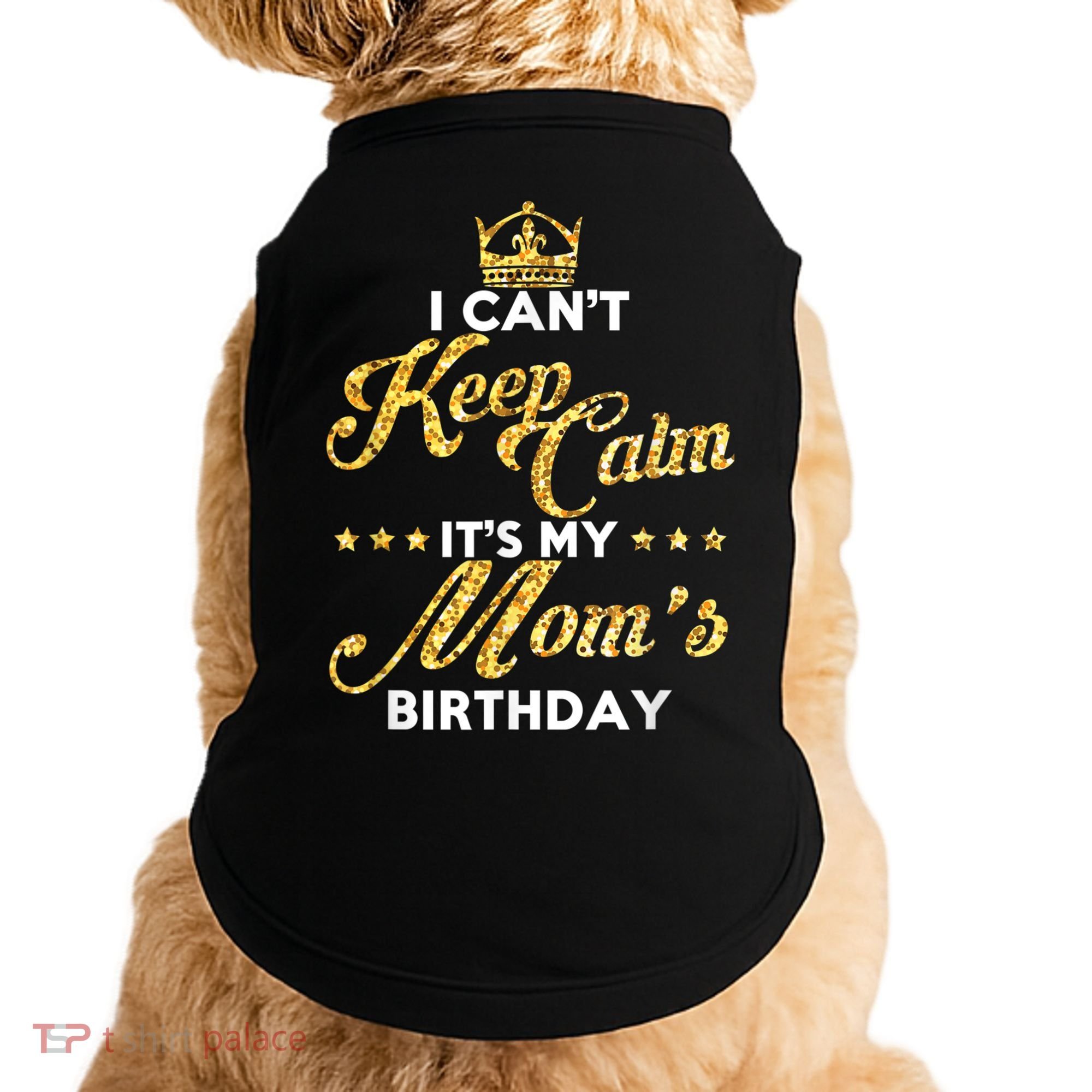 I Cant Keep Calm Its My Moms Birthday Idea For Mom's Doggie Tank