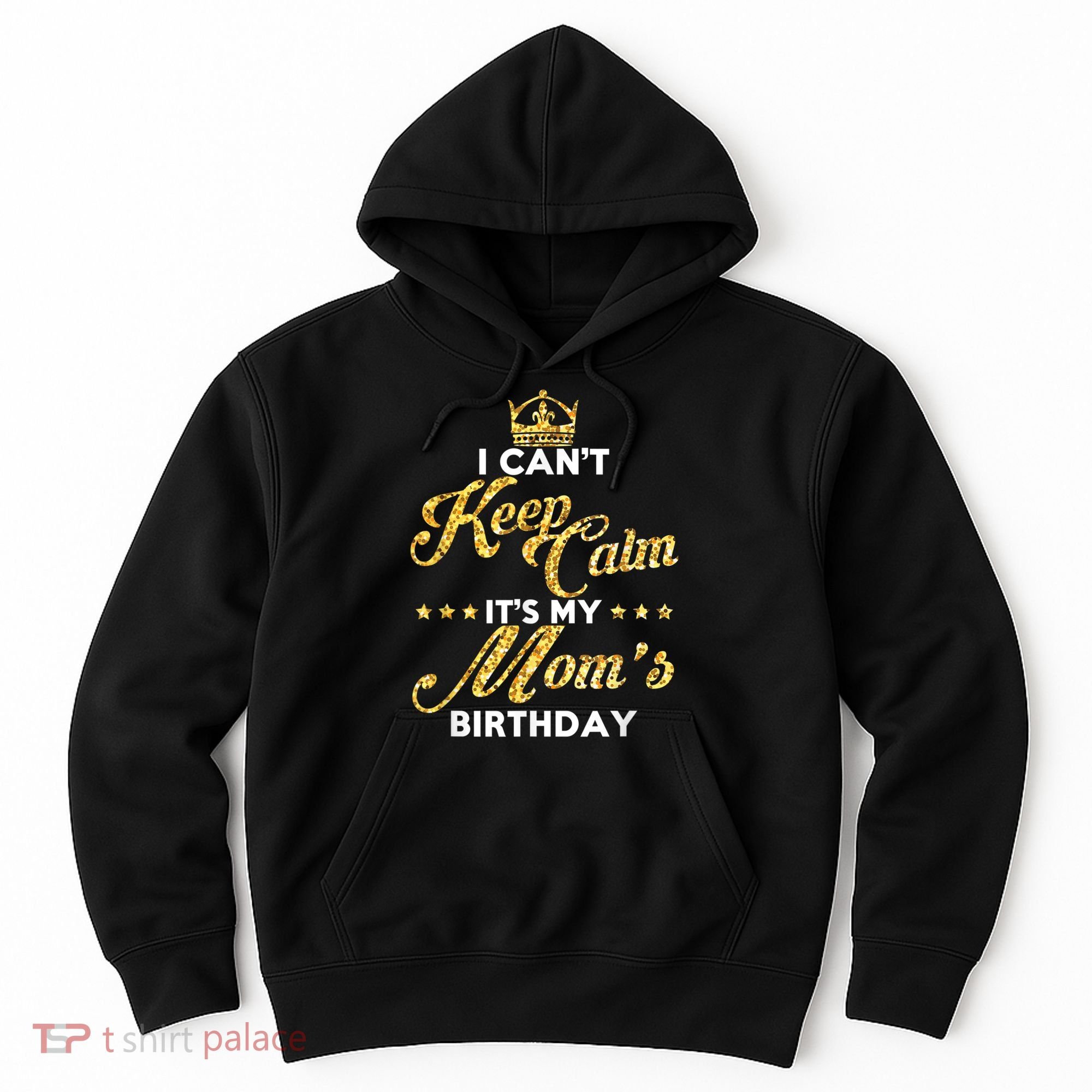 I Cant Keep Calm Its My Moms Birthday Idea For Mom's Hoodie
