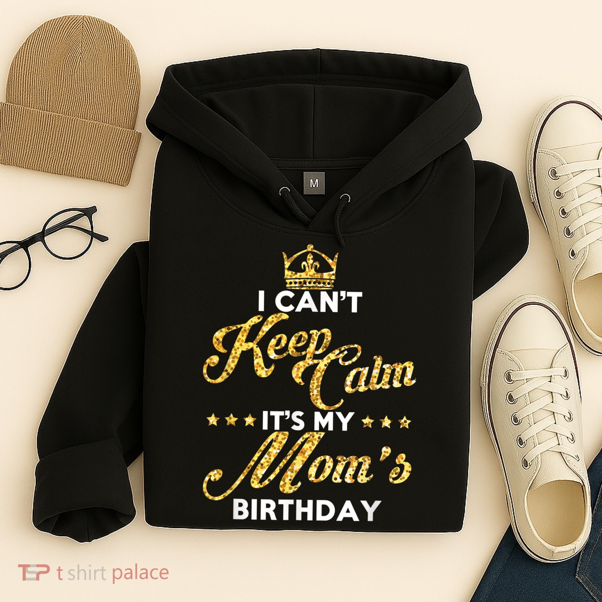 I Cant Keep Calm Its My Moms Birthday Idea For Mom's Hoodie