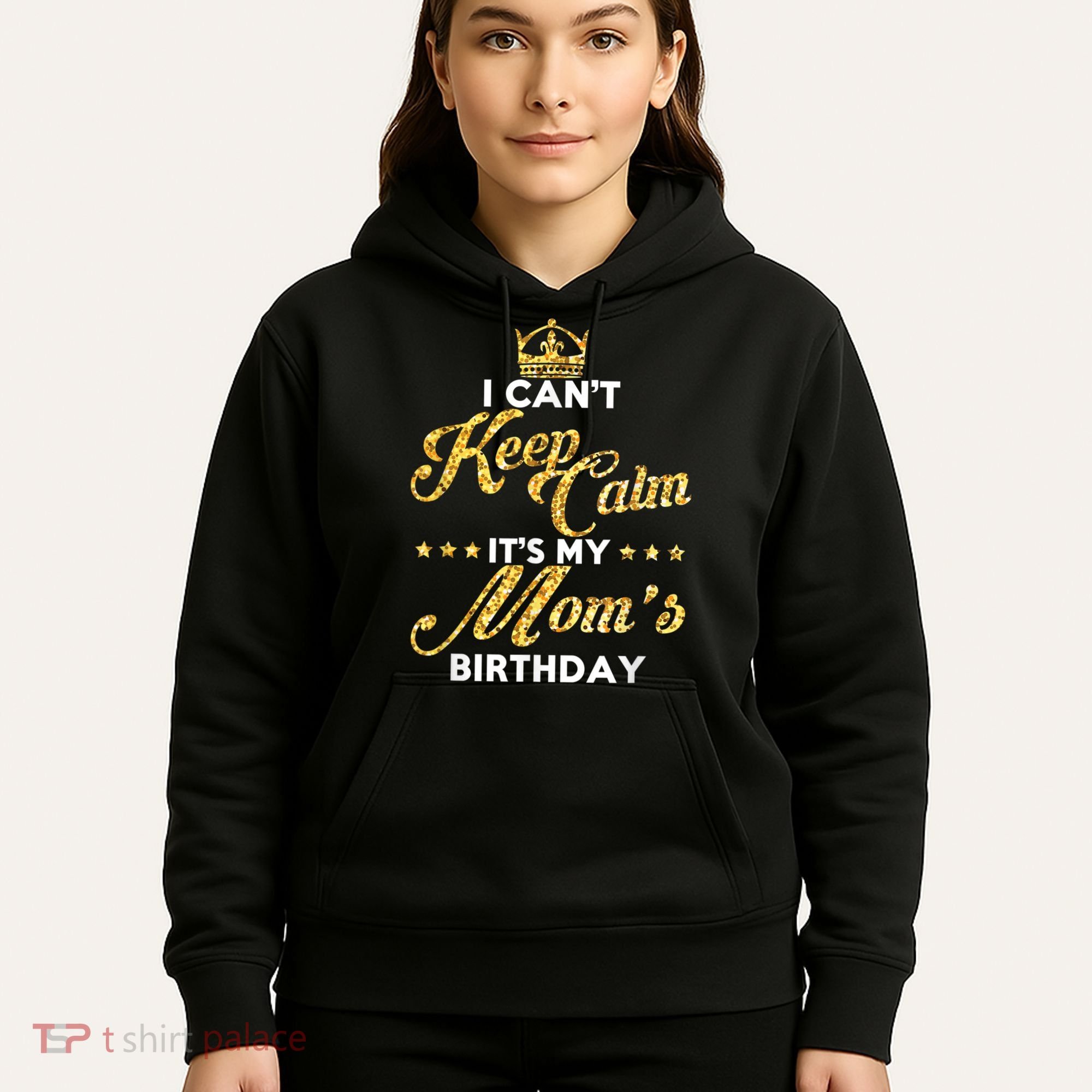 I Cant Keep Calm Its My Moms Birthday Idea For Mom's Hoodie