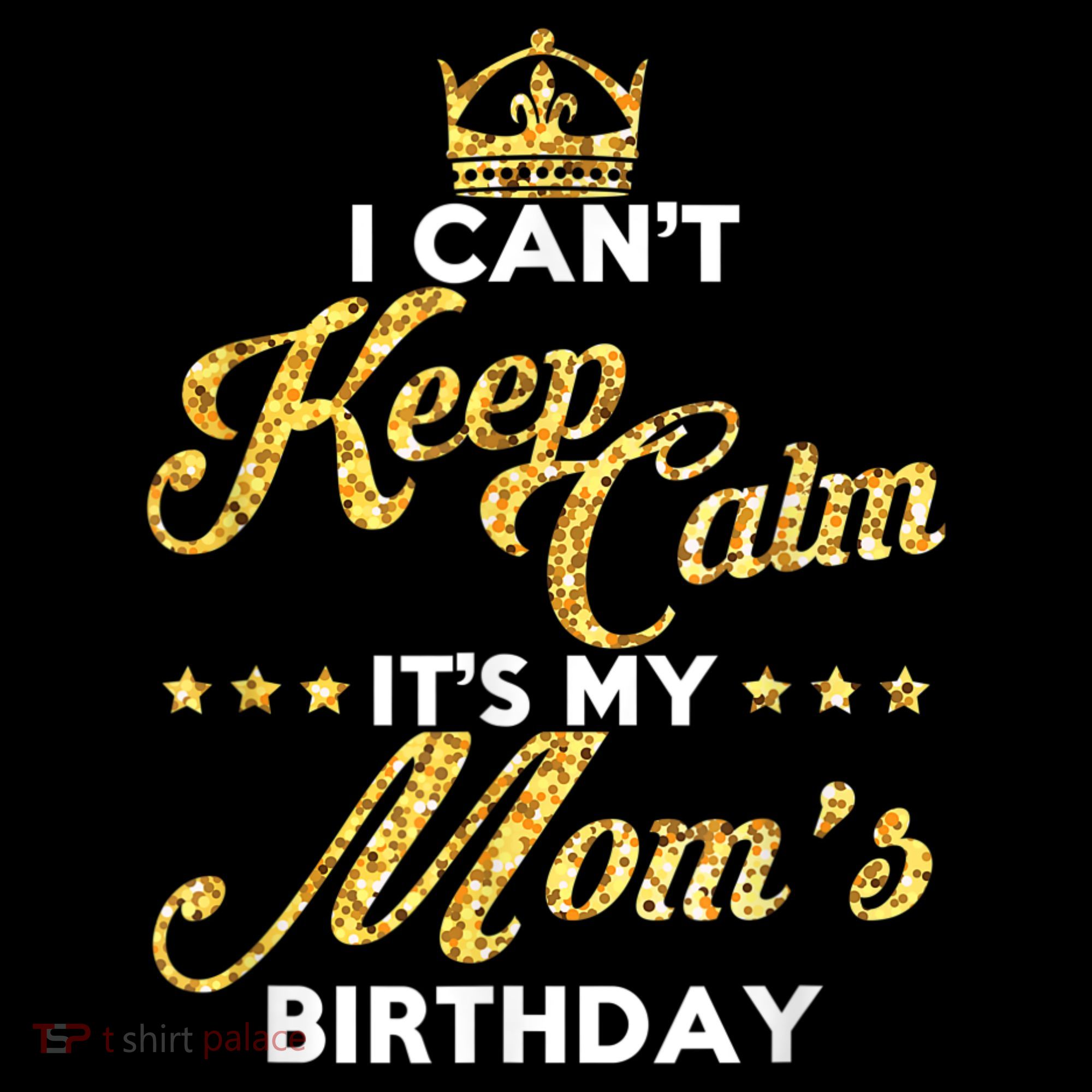 I Cant Keep Calm Its My Moms Birthday Idea For Mom's Sweatshirt