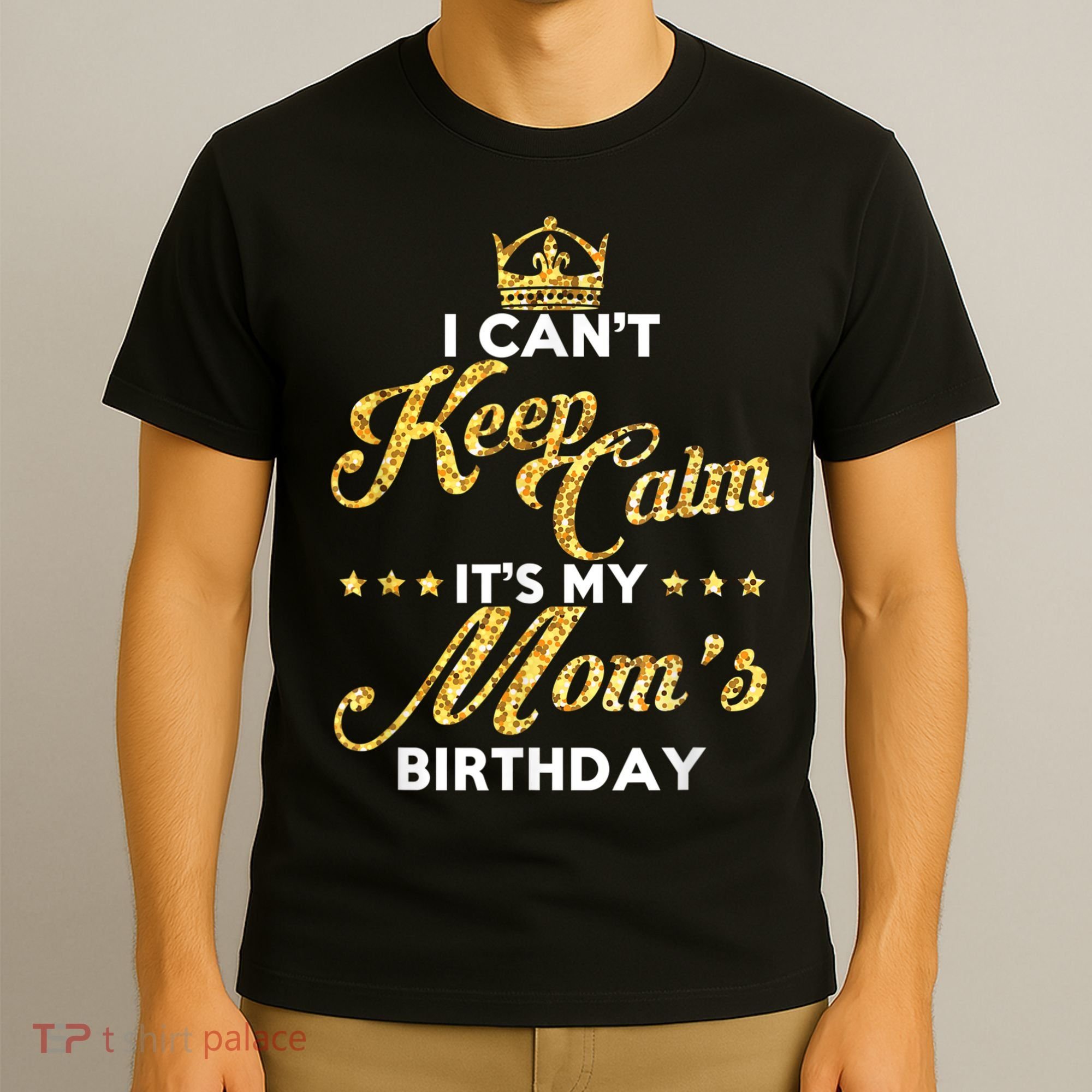 I Cant Keep Calm Its My Moms Birthday Idea For Mom's T-Shirt