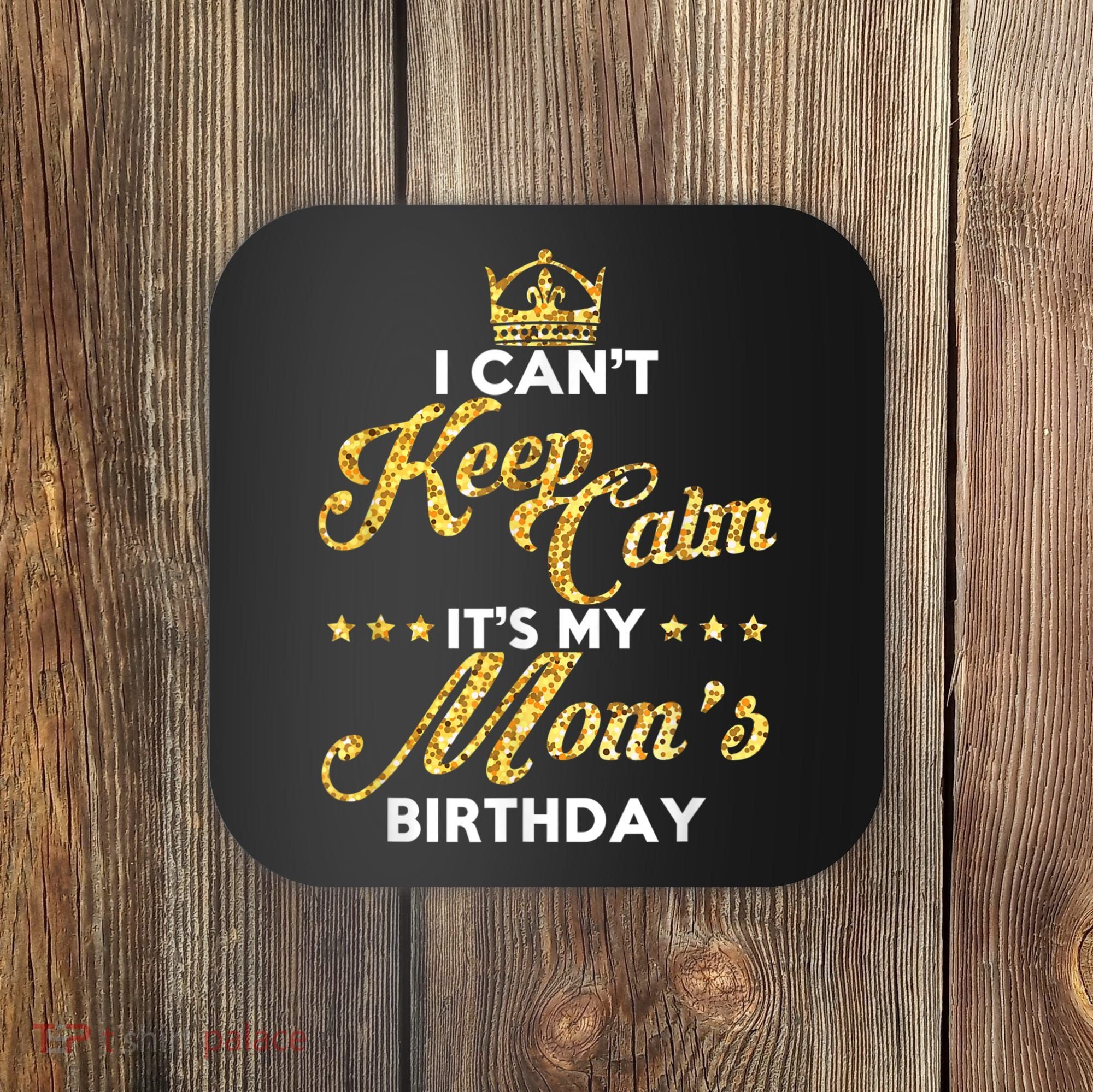 I Cant Keep Calm Its My Moms Birthday Idea For Mom's Coaster