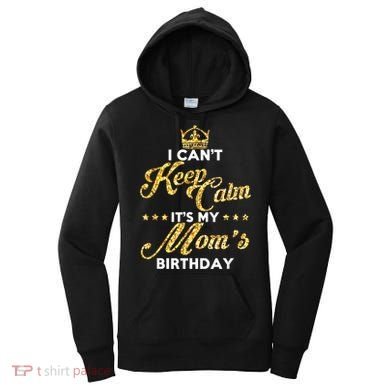 I Cant Keep Calm Its My Moms Birthday Idea For Mom's Women's Hoodie