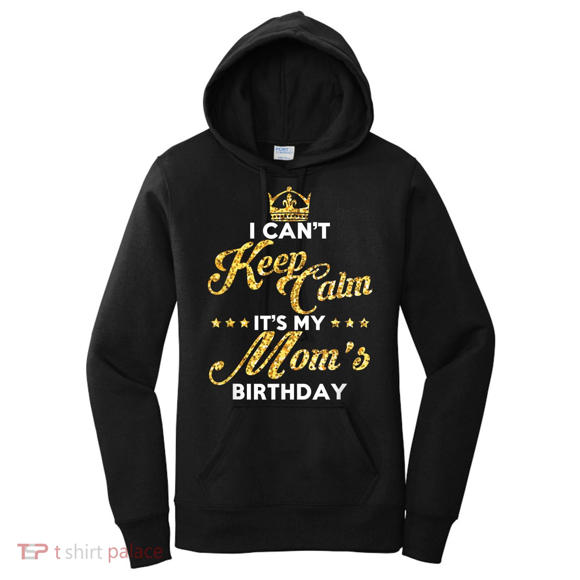 I Cant Keep Calm Its My Moms Birthday Idea For Mom's Women's Hoodie