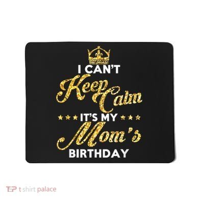 I Cant Keep Calm Its My Moms Birthday Idea For Mom's Mousepad
