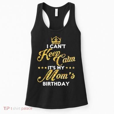 I Cant Keep Calm Its My Moms Birthday Idea For Mom's Women's Tank Top