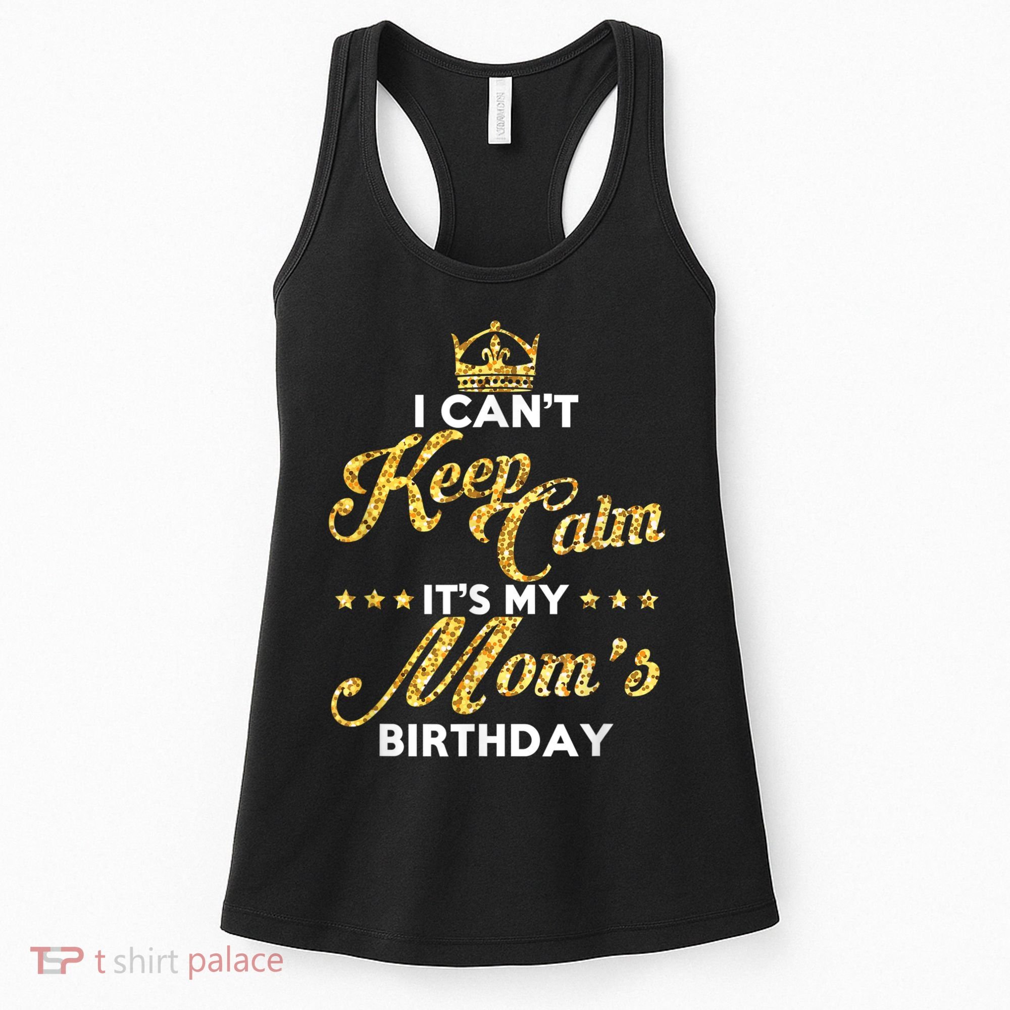 I Cant Keep Calm Its My Moms Birthday Idea For Mom's Women's Tank Top