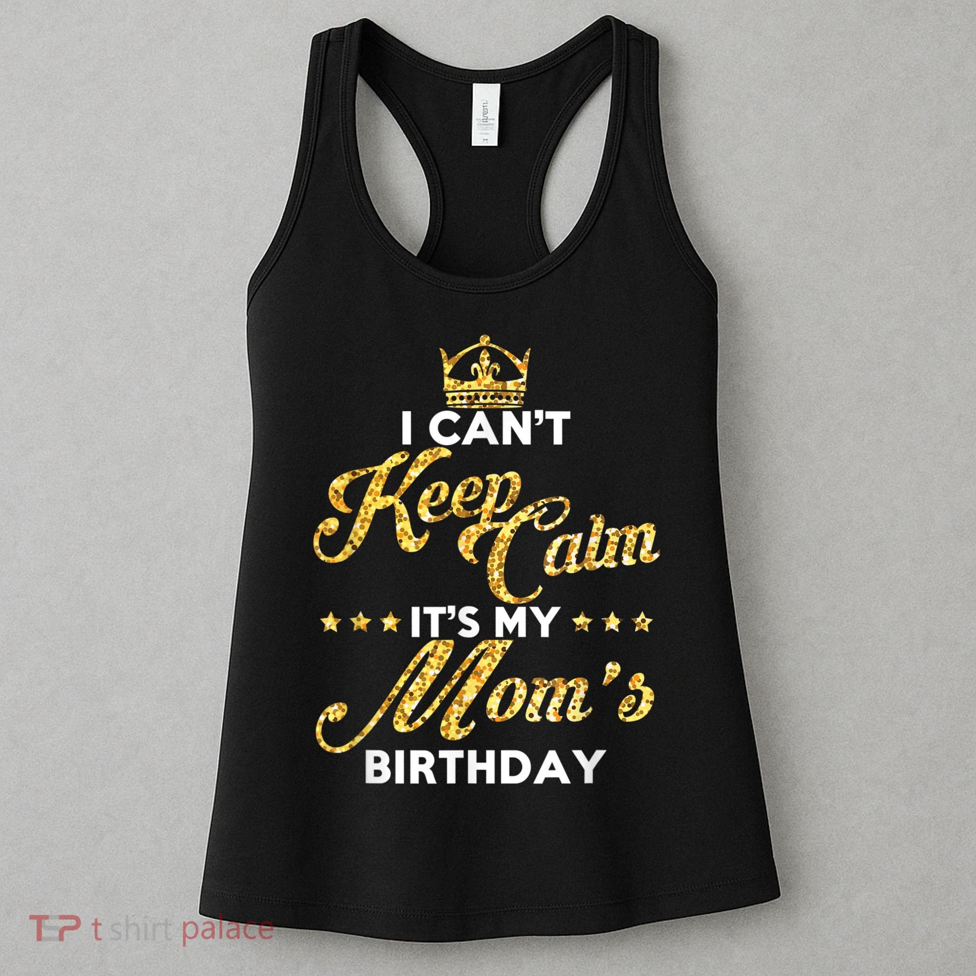 I Cant Keep Calm Its My Moms Birthday Idea For Mom's Women's Tank Top