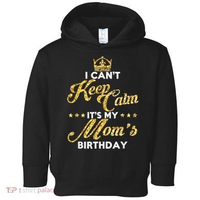 I Cant Keep Calm Its My Moms Birthday Idea For Mom's Toddler Hoodie