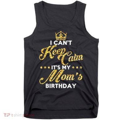 I Cant Keep Calm Its My Moms Birthday Idea For Mom's Tank Top
