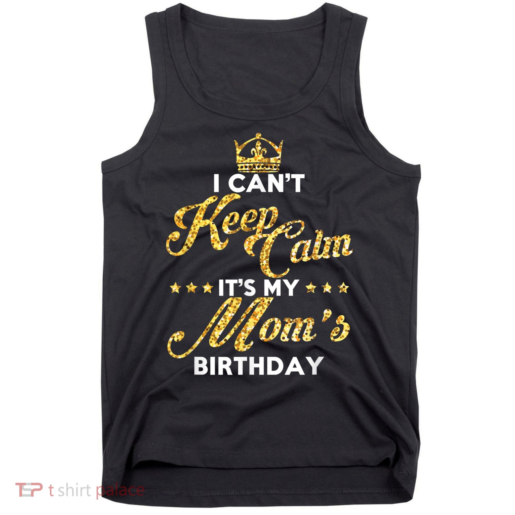 I Cant Keep Calm Its My Moms Birthday Idea For Mom's Tank Top