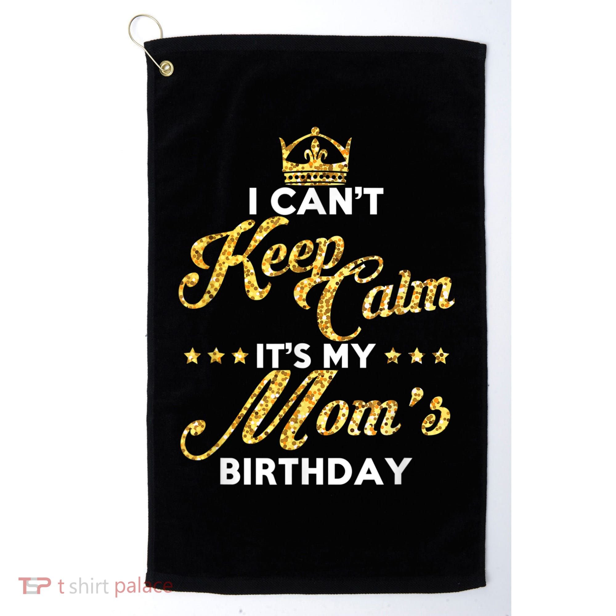 I Cant Keep Calm Its My Moms Birthday Idea For Mom's Golf Towel