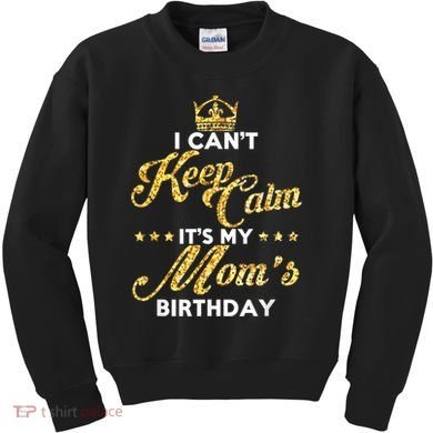I Cant Keep Calm Its My Moms Birthday Idea For Mom's Kids Sweatshirt