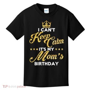 I Cant Keep Calm Its My Moms Birthday Idea For Mom's Kids T-Shirt