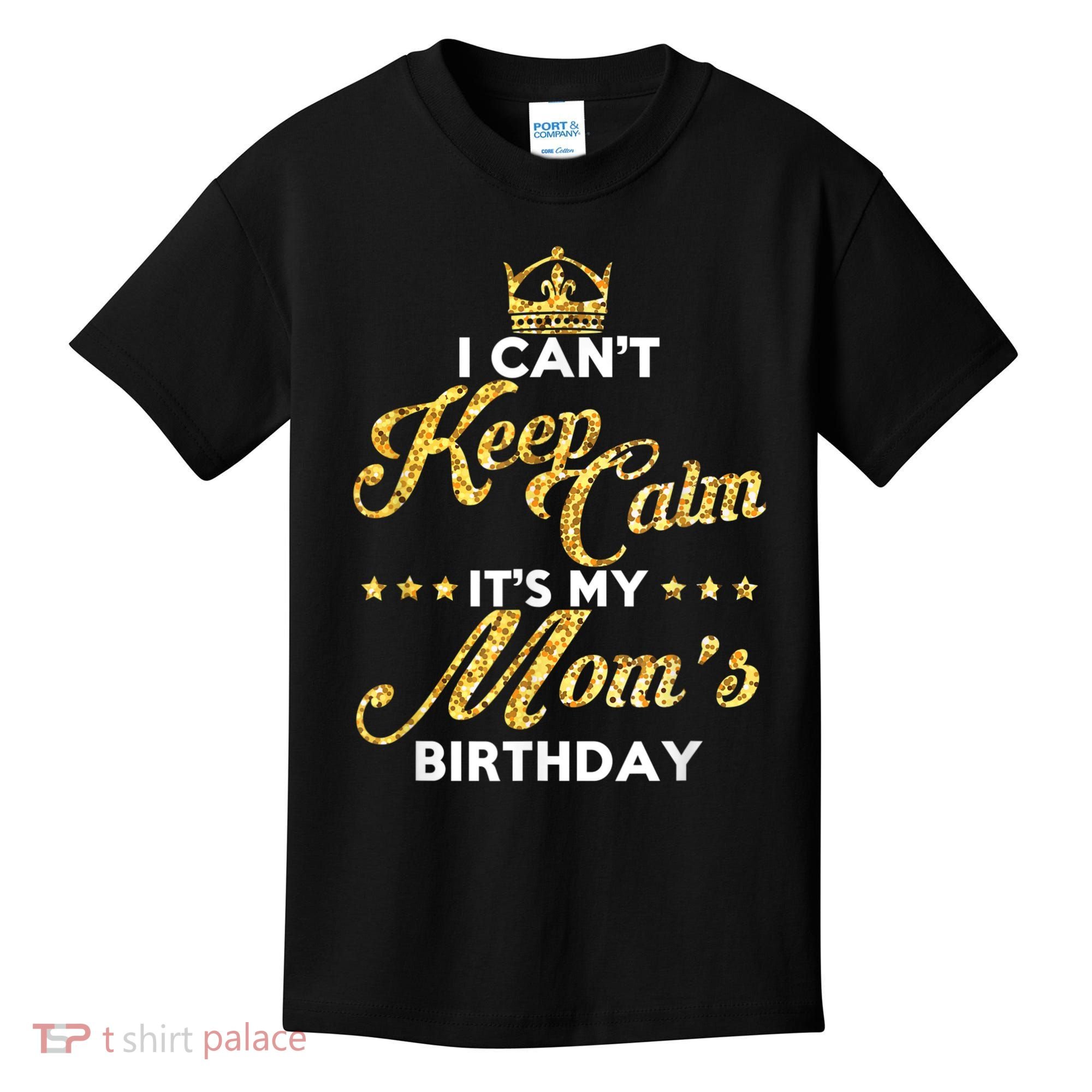 I Cant Keep Calm Its My Moms Birthday Idea For Mom's Kids T-Shirt