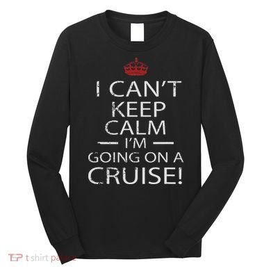 I Can't Keep Calm I'm Going On A Cruise Family Gift Long Sleeve Shirt