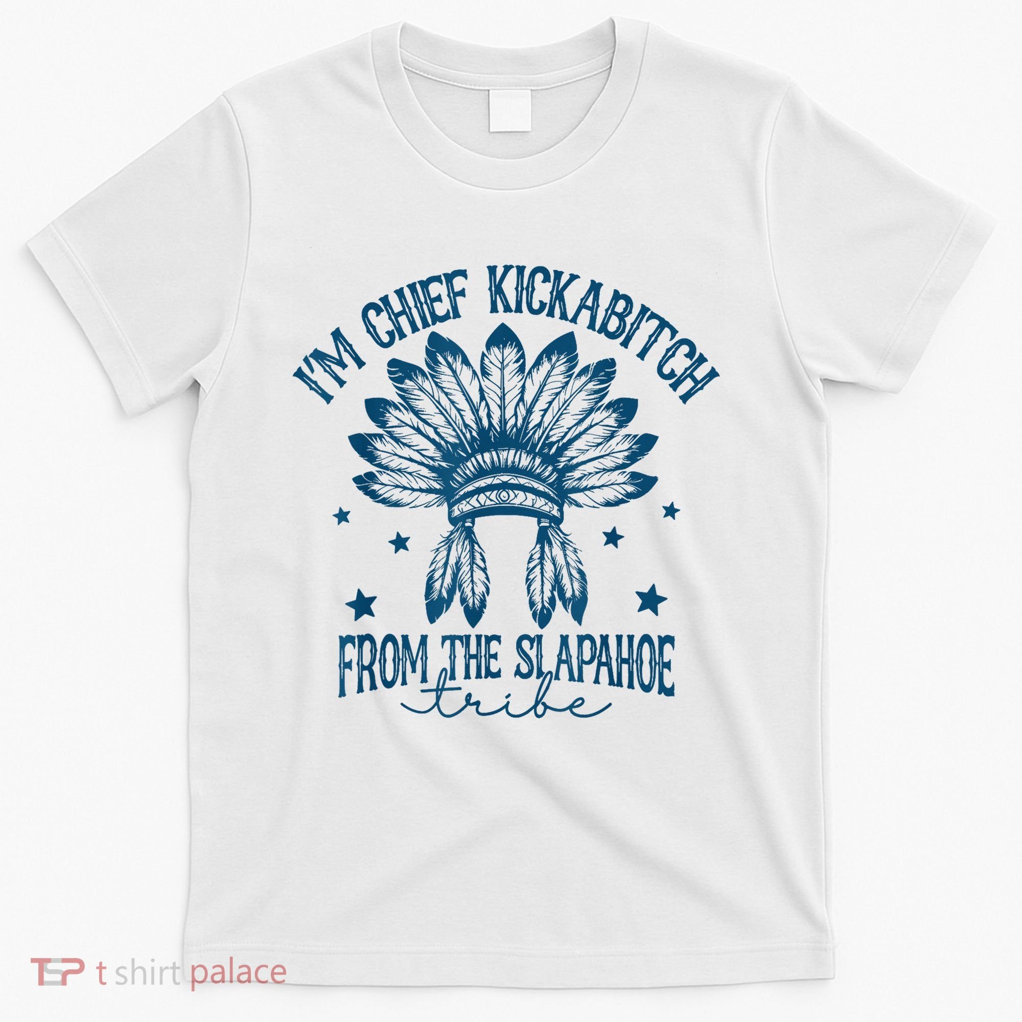 IM Chief Kickabitch From The Slapahoe Tribe T-Shirt