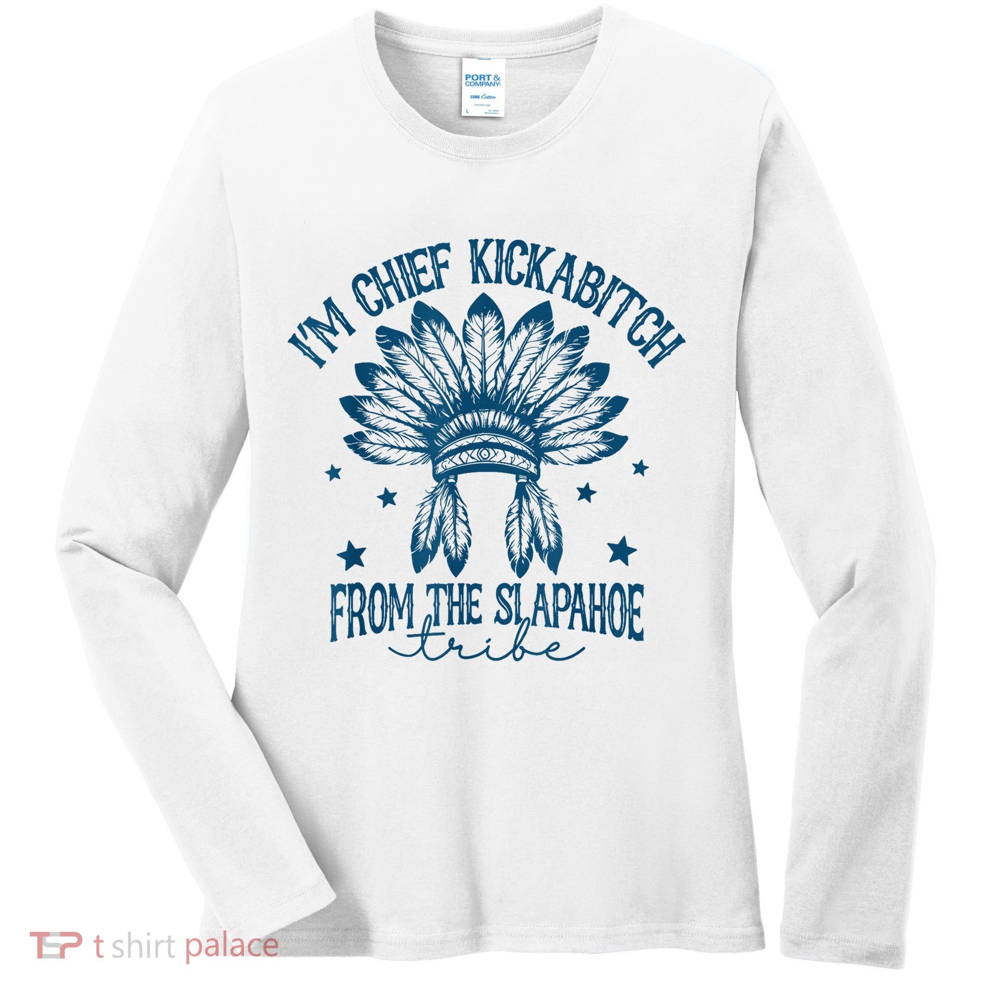 IM Chief Kickabitch From The Slapahoe Tribe Women's Long Sleeve Shirt
