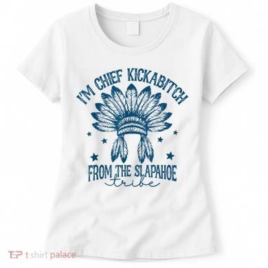 IM Chief Kickabitch From The Slapahoe Tribe Women's T-Shirt